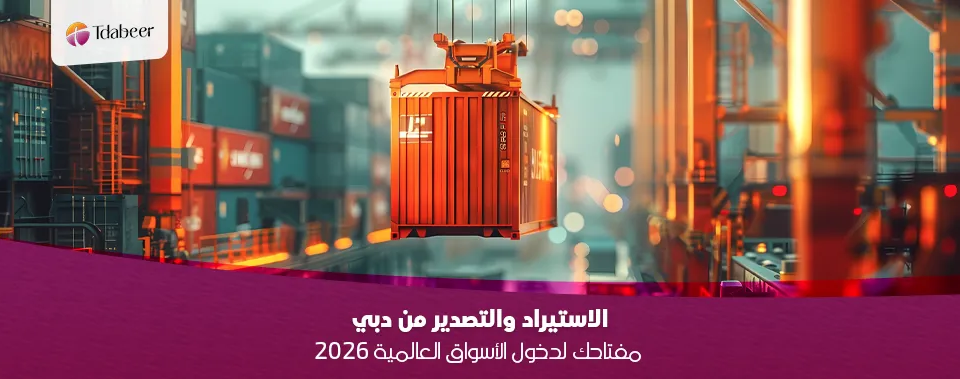 الاستيراد والتصدير من دبي: مفتاحك لدخول الأسواق العالمية 2026