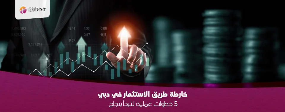 خارطة طريق الاستثمار في دبي: 5 خطوات عملية لتبدأ بنجاح 2026