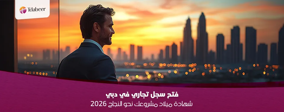 فتح سجل تجاري في دبي: شهادة ميلاد مشروعك نحو النجاح 2026