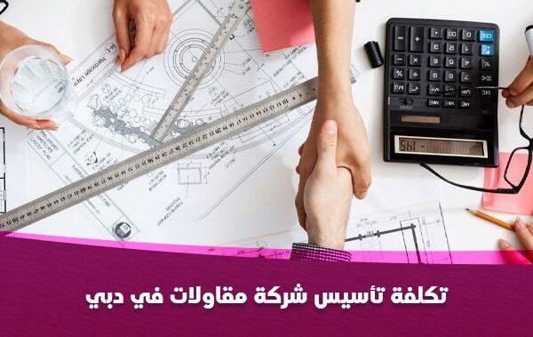 تكلفة تأسيس شركة مقاولات في دبي