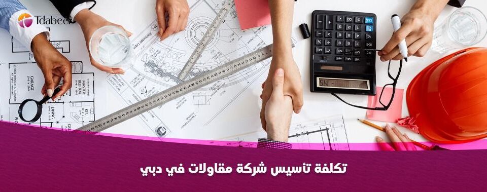 تكلفة تأسيس شركة مقاولات في دبي