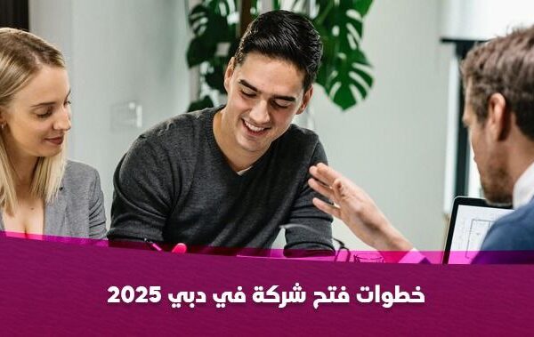 خطوات فتح شركة في دبي 2025