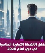 أفضل الأنشطة التجارية المناسبة في دبي لعام 2025