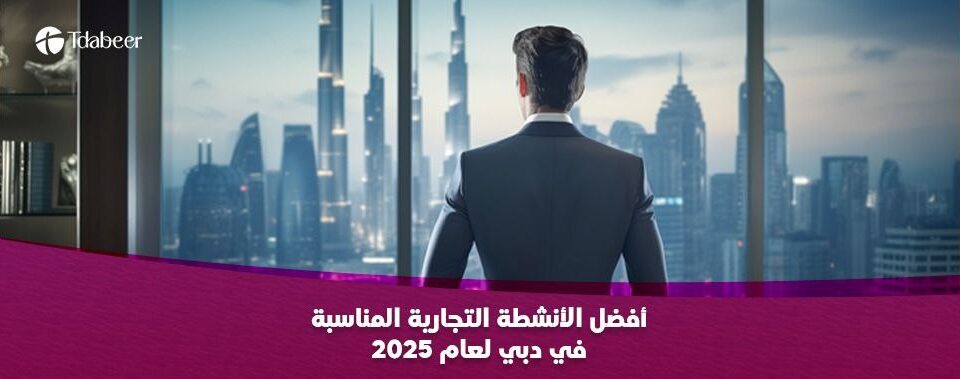 أفضل الأنشطة التجارية المناسبة في دبي لعام 2025