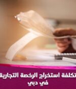 تكلفة استخراج الرخصة التجارية في دبي بالتفصيل