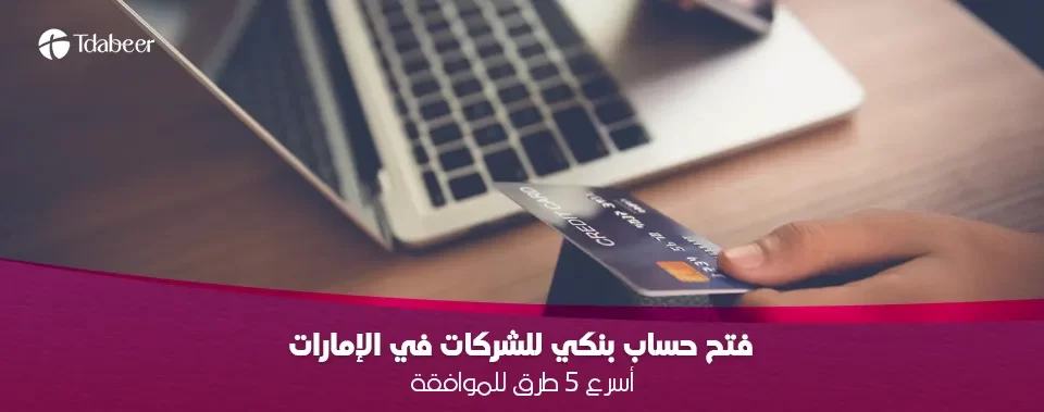 فتح حساب بنكي للشركات في الإمارات: أسرع 5 طرق للموافقة (دليل 2025)