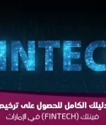 دليلك الكامل للحصول على ترخيص فينتك (FinTech) في الإمارات 2025