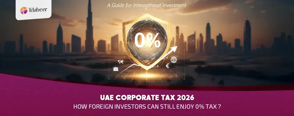 UAE Corporate Tax 2026: How Foreign Investors Can Still Enjoy 0% Tax?