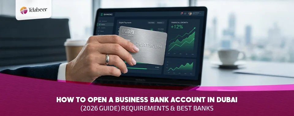 How to Open a Business Bank Account in Dubai (2026 Guide): Requirements & Best Banks