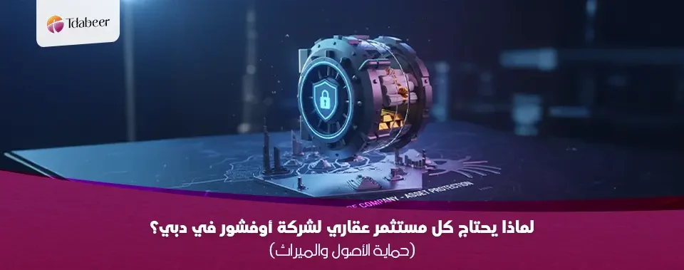 لماذا يحتاج كل مستثمر عقاري لشركة أوفشور في دبي؟ (حماية الأصول والميراث)