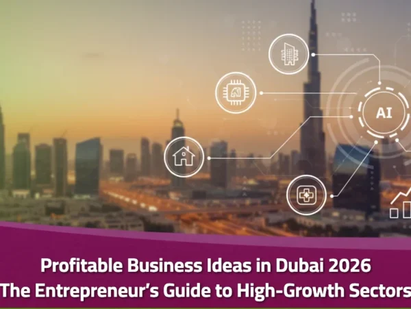 Profitable Business Ideas in Dubai 2026: The Entrepreneur’s Guide to High-Growth Sectors